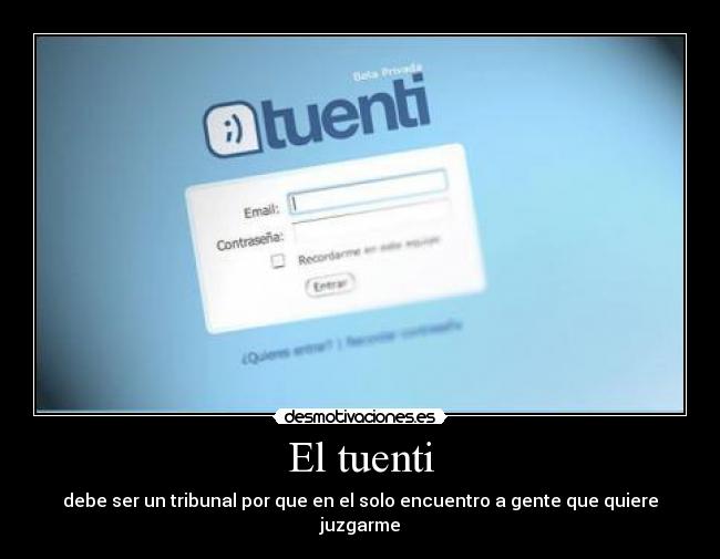 El tuenti - debe ser un tribunal por que en el solo encuentro a gente que quiere juzgarme