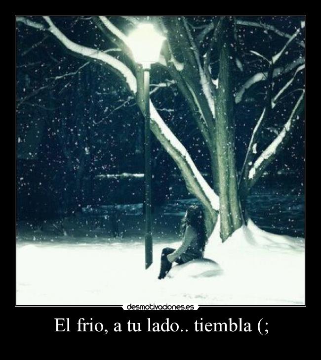 El frio, a tu lado.. tiembla (; - 