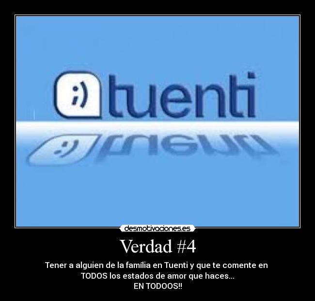 Verdad #4 - Tener a alguien de la família en Tuenti y que te comente en 
TODOS los estados de amor que haces...
EN TODOOS!!