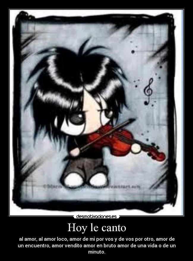 Hoy le canto - al amor, al amor loco, amor de mi por vos y de vos por otro, amor de
un encuentro, amor vendito amor en bruto amor de una vida o de un
minuto.