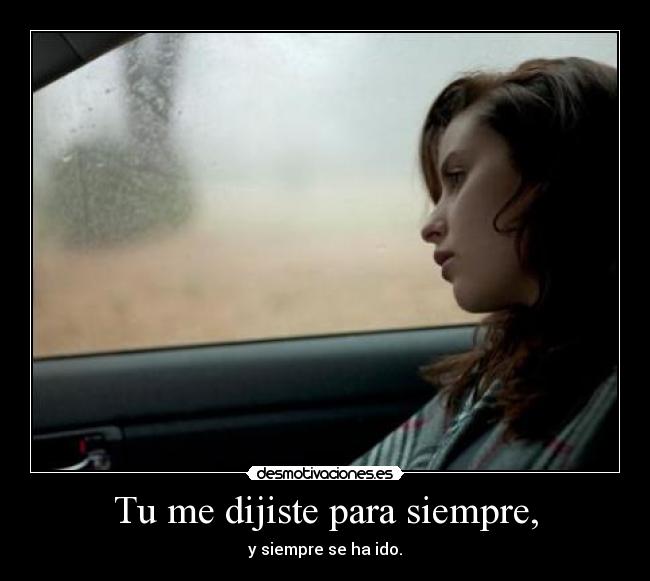 Tu me dijiste para siempre, - y siempre se ha ido.