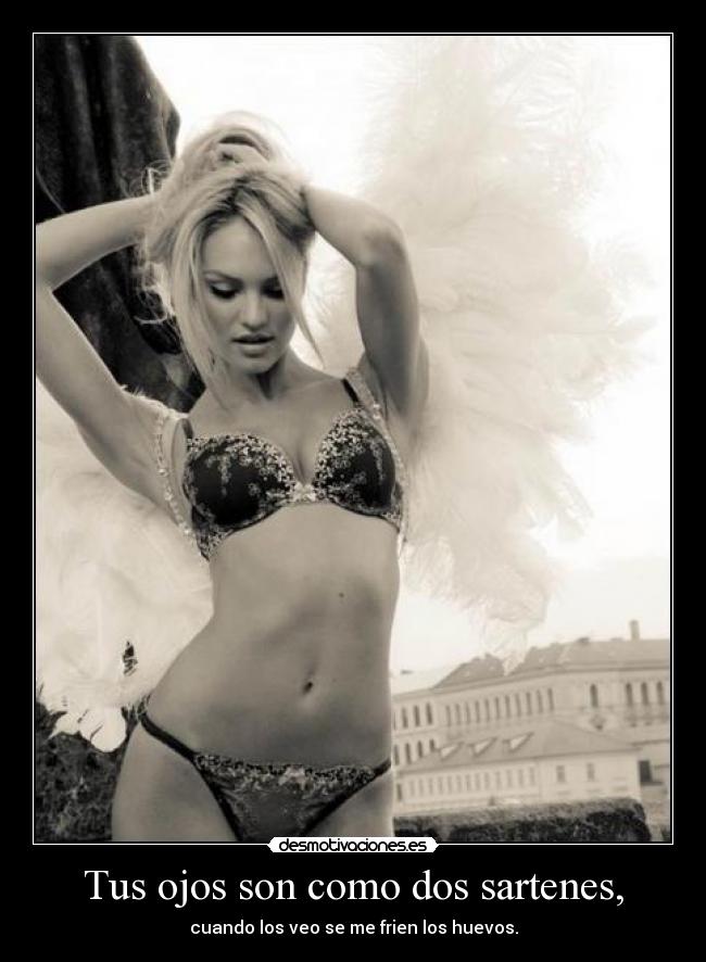 Tus ojos son como dos sartenes, -
