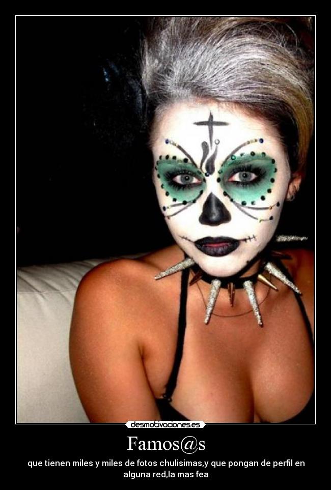 Famos@s - que tienen miles y miles de fotos chulisimas,y que pongan de perfil en
alguna red,la mas fea