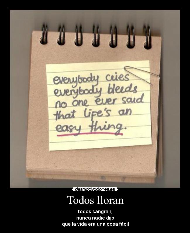 Todos lloran - todos sangran,
nunca nadie dijo
que la vida era una cosa fácil
