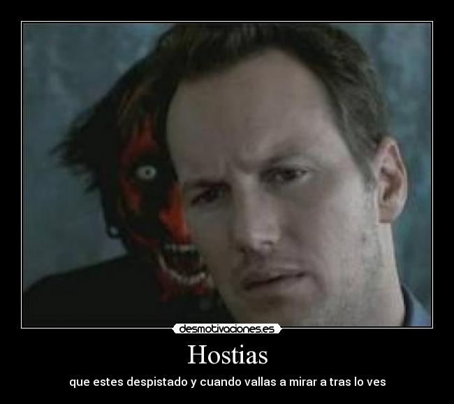 Hostias - que estes despistado y cuando vallas a mirar a tras lo ves