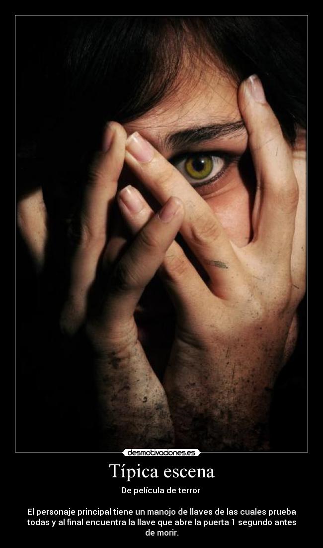 Típica escena - De película de terror
El personaje principal tiene un manojo de llaves de las cuales prueba
todas y al final encuentra la llave que abre la puerta 1 segundo antes
de morir.