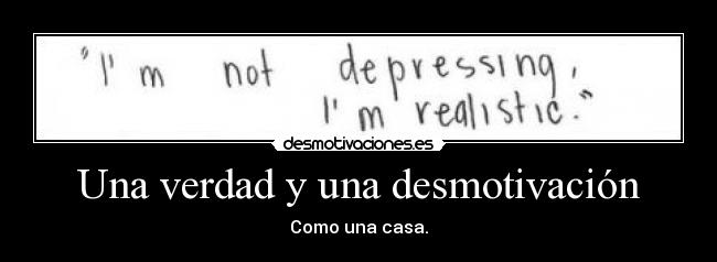 Una verdad y una desmotivación - Como una casa.