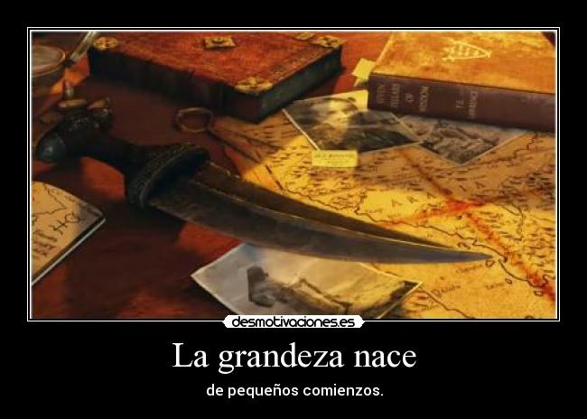 La grandeza nace - de pequeños comienzos.