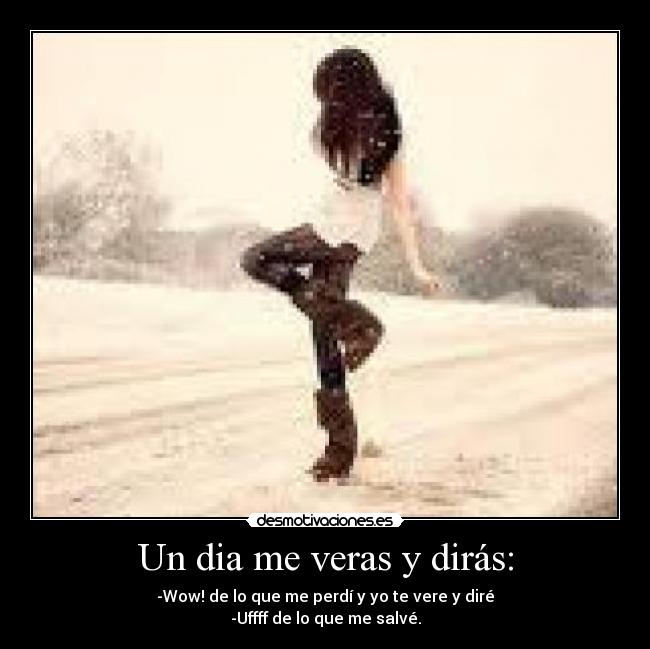 Un dia me veras y dirás: -