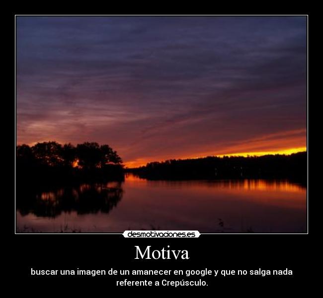 Motiva - buscar una imagen de un amanecer en google y que no salga nada
referente a Crepúsculo.
