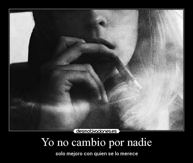 Yo no cambio por nadie - solo mejoro con quien se lo merece