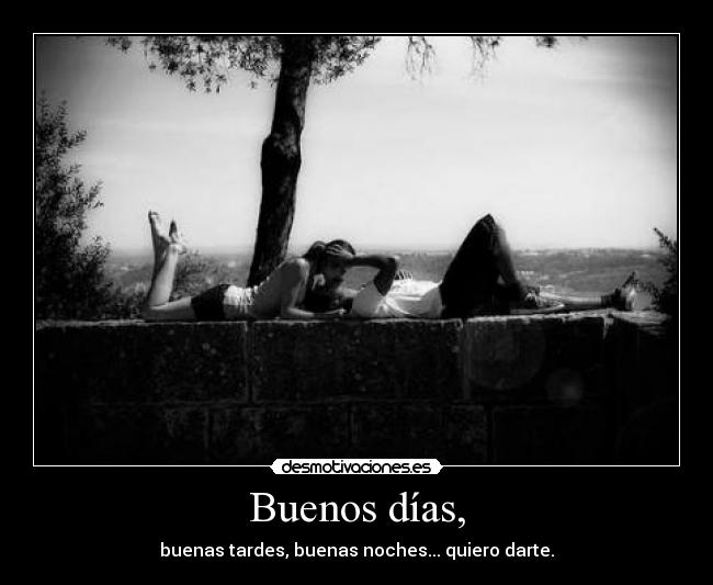 Buenos días, - buenas tardes, buenas noches... quiero darte.