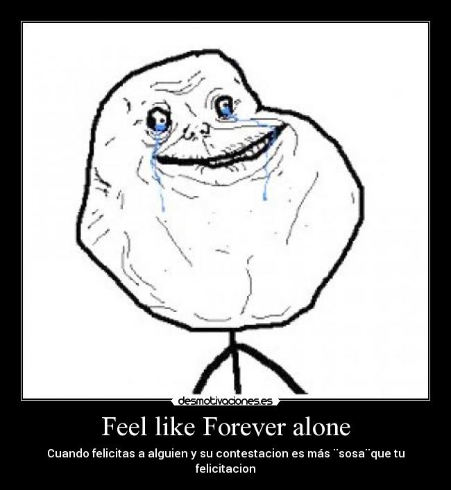 Feel like Forever alone - Cuando felicitas a alguien y su contestacion es más ¨sosa¨que tu felicitacion