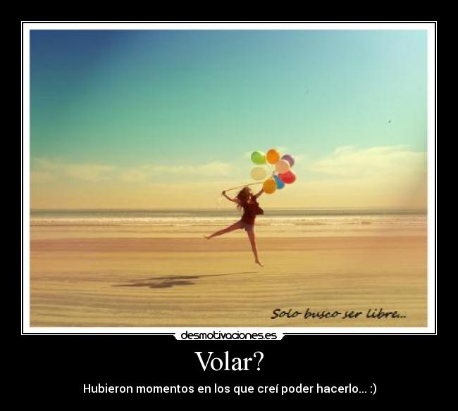 Volar? - Hubieron momentos en los que creí poder hacerlo... :)