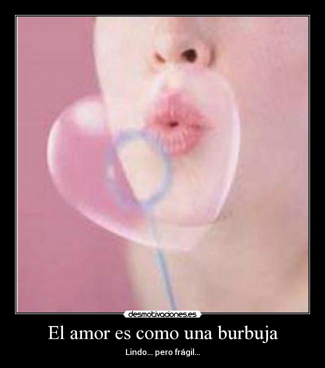 El amor es como una burbuja - Lindo... pero frágil...