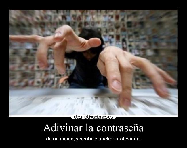 Adivinar la contraseña - de un amigo, y sentirte hacker profesional.