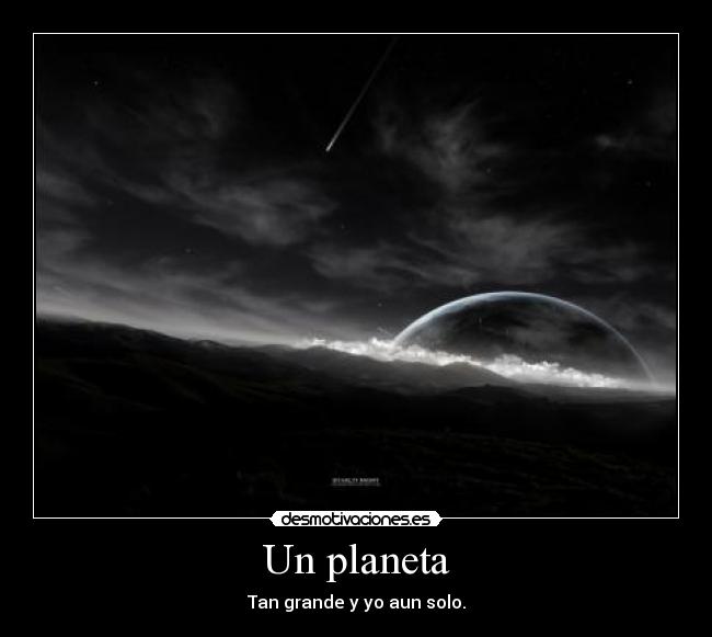 Un planeta - Tan grande y yo aun solo.