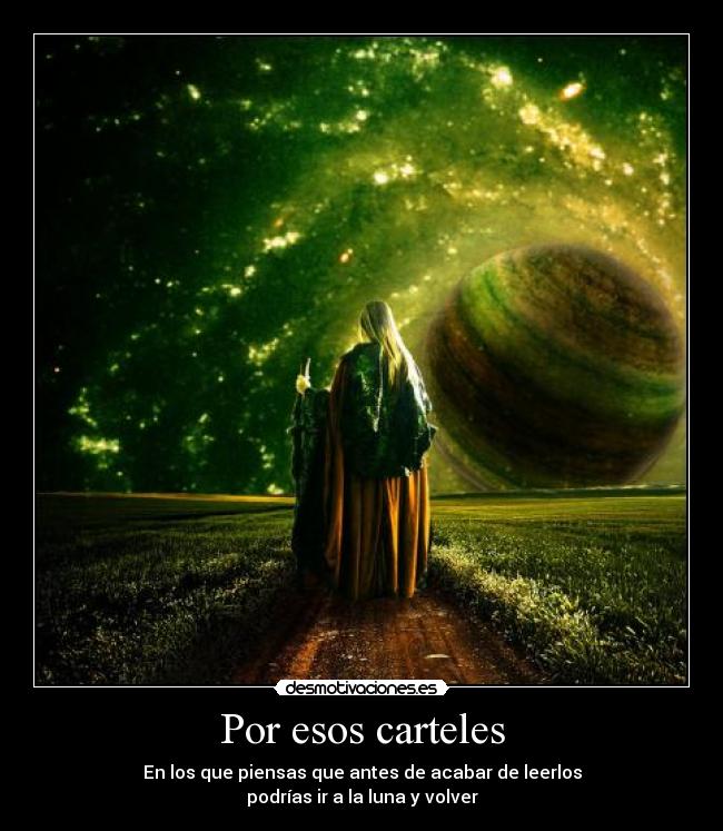 Por esos carteles - En los que piensas que antes de acabar de leerlos
podrías ir a la luna y volver