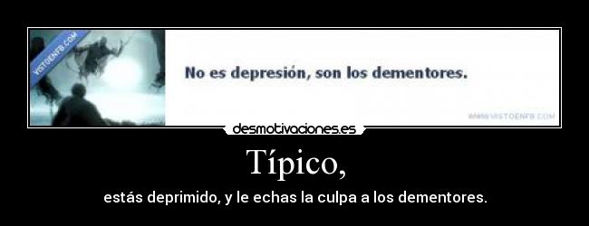 Típico, - estás deprimido, y le echas la culpa a los dementores.