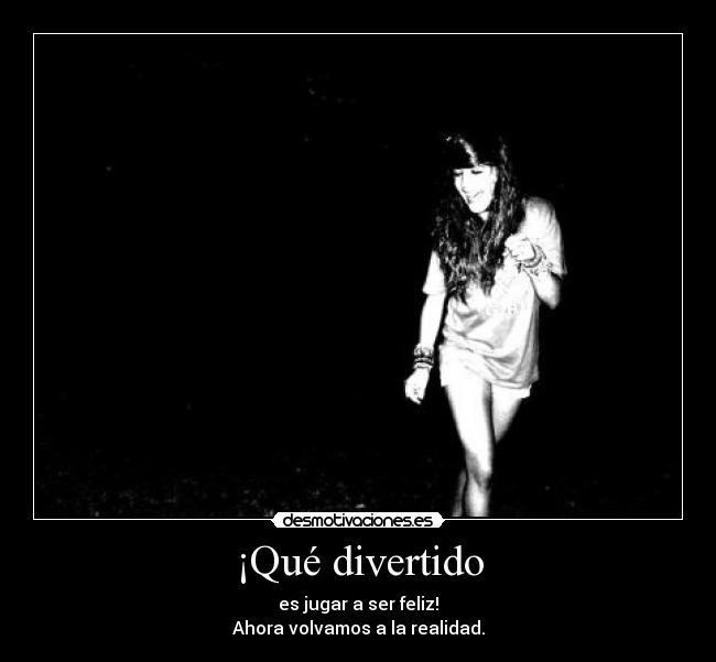 ¡Qué divertido - es jugar a ser feliz!
Ahora volvamos a la realidad.