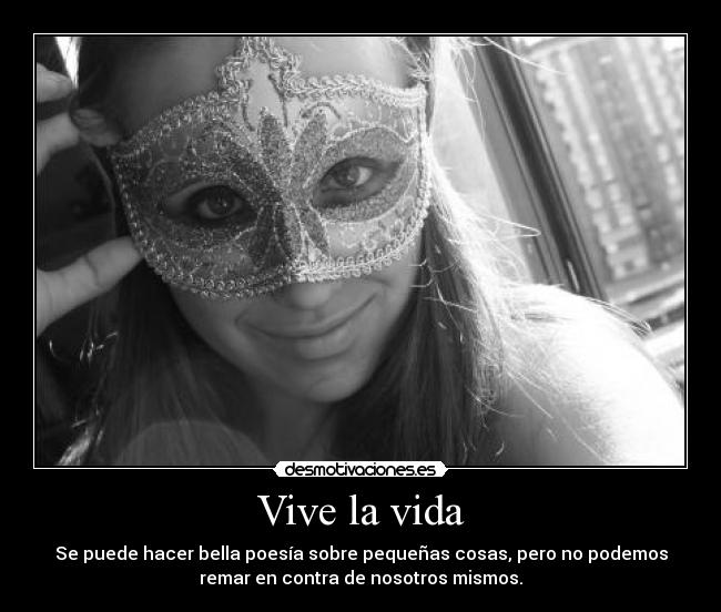 Vive la vida - Se puede hacer bella poesía sobre pequeñas cosas, pero no podemos
remar en contra de nosotros mismos.