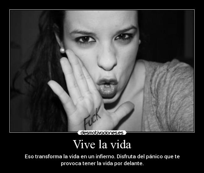 Vive la vida - Eso transforma la vida en un infierno. Disfruta del pánico que te
provoca tener la vida por delante.