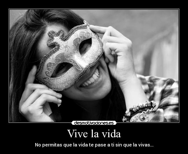 Vive la vida - No permitas que la vida te pase a ti sin que la vivas...