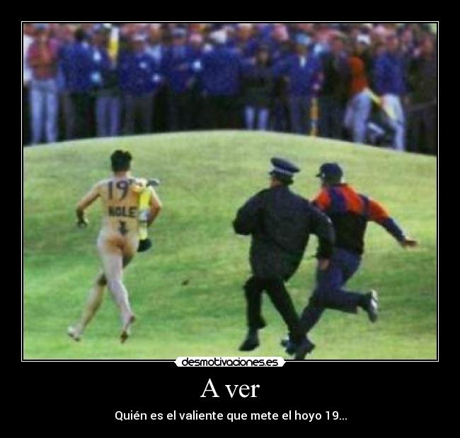 A ver - Quién es el valiente que mete el hoyo 19...