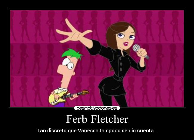 Ferb Fletcher - Tan discreto que Vanessa tampoco se dió cuenta...