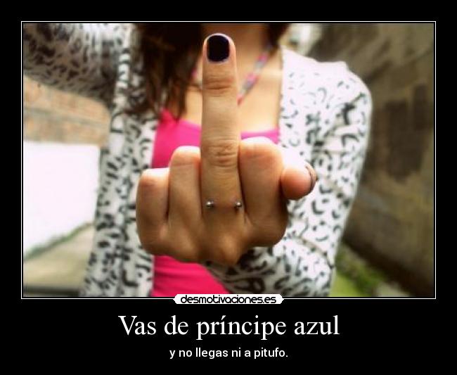 Vas de príncipe azul - y no llegas ni a pitufo.