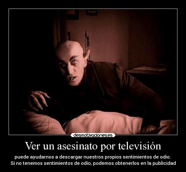 Ver un asesinato por televisión - puede ayudarnos a descargar nuestros propios sentimientos de odio. 
Si no tenemos sentimientos de odio, podemos obtenerlos en la publicidad