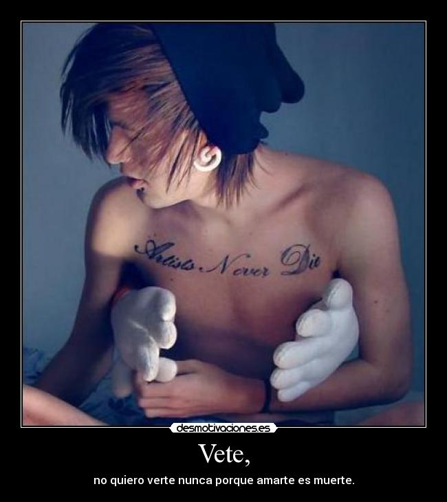 Vete, - no quiero verte nunca porque amarte es muerte.