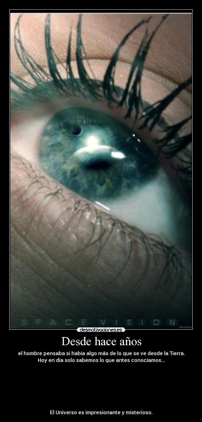 Desde hace años - el hombre pensaba si había algo más de lo que se ve desde la Tierra.
Hoy en día solo sabemos lo que antes conocíamos...
El Universo es impresionante y misterioso.