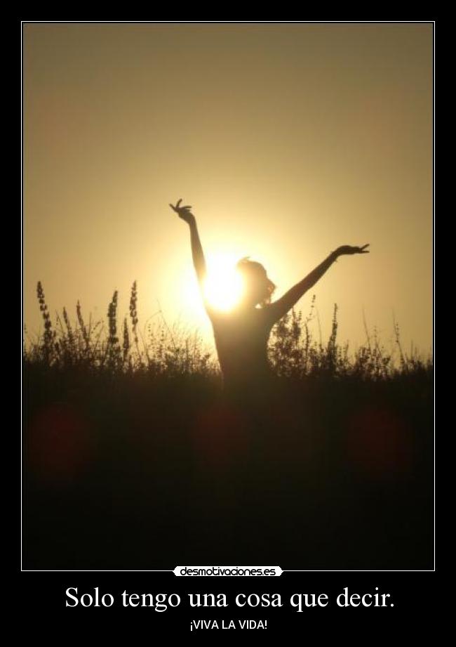 Solo tengo una cosa que decir. - ¡VIVA LA VIDA!