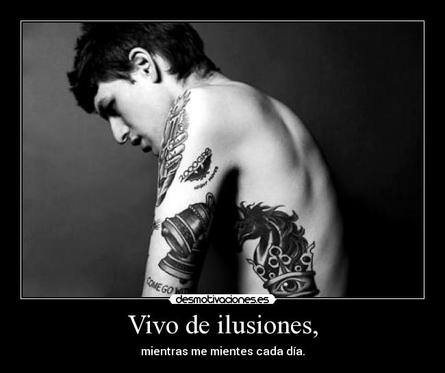 Vivo de ilusiones, - mientras me mientes cada día.