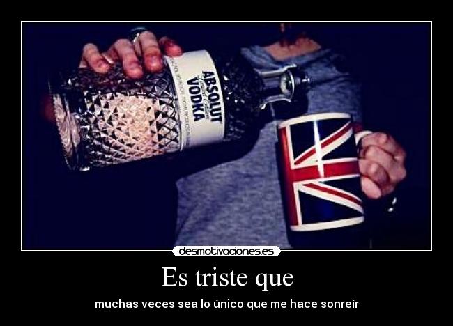 Es triste que - muchas veces sea lo único que me hace sonreír