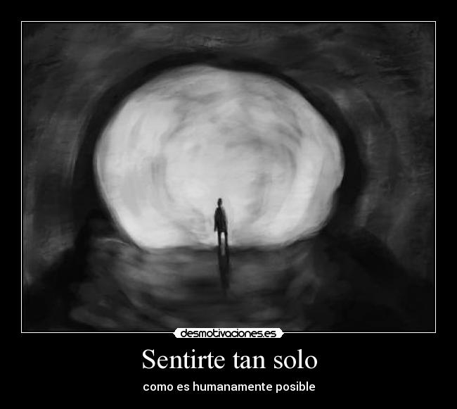 Sentirte tan solo - como es humanamente posible