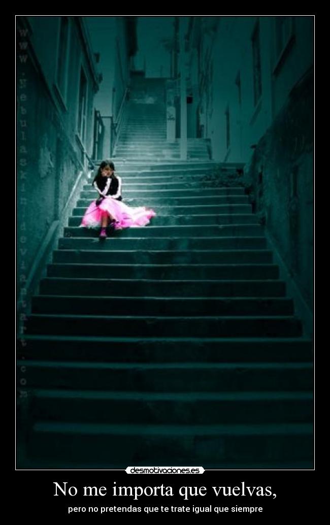 No me importa que vuelvas, -