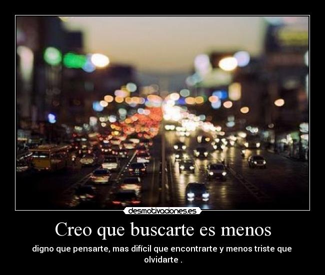 Creo que buscarte es menos -