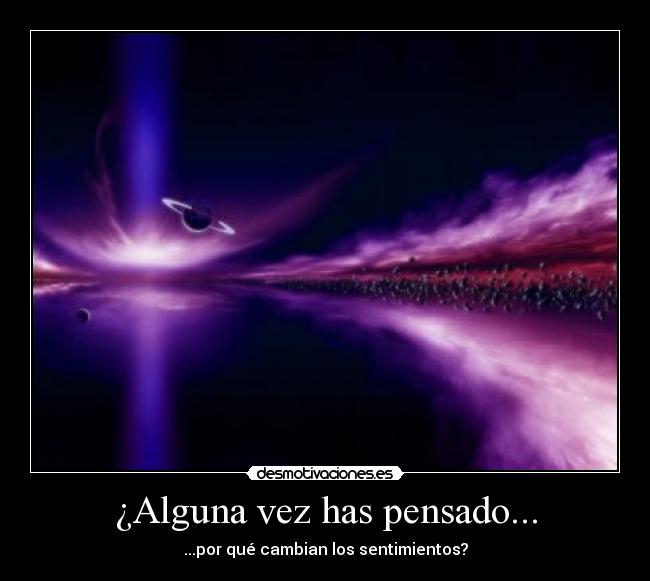 ¿Alguna vez has pensado... - ...por qué cambian los sentimientos?