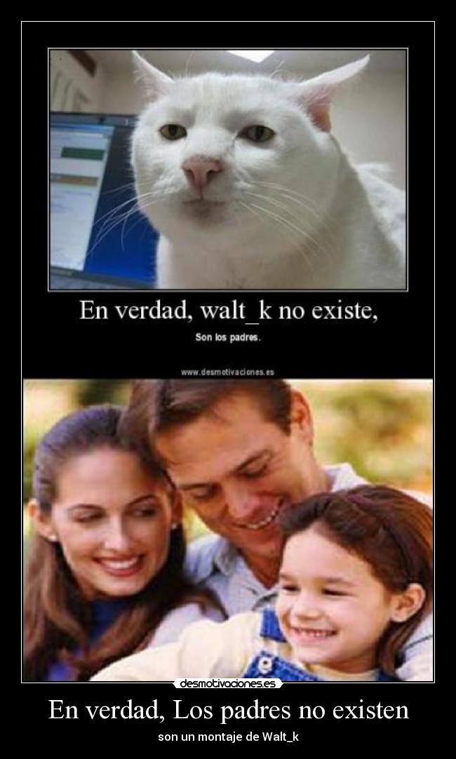 En verdad, Los padres no existen - son un montaje de Walt_k