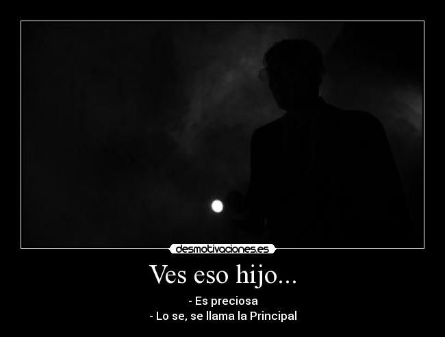 Ves eso hijo... - - Es preciosa
- Lo se, se llama la Principal