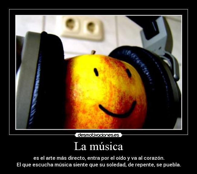 La música - es el arte más directo, entra por el oído y va al corazón.
El que escucha música siente que su soledad, de repente, se puebla.