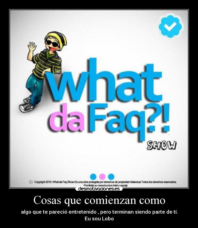 Cosas que comienzan como - algo que te pareció entretenido , pero terminan siendo parte de tí.
Eu sou Lobo