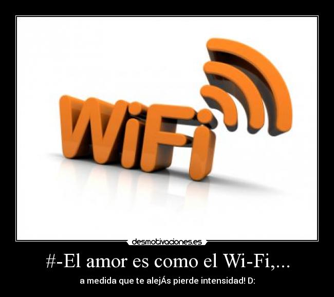 #-El amor es como el Wi-Fi,... - a medida que te alejÁs pierde intensidad! D: