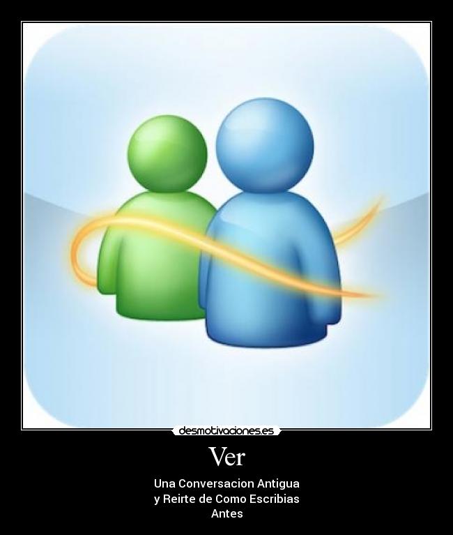 Ver - Una Conversacion Antigua
y Reirte de Como Escribias
Antes