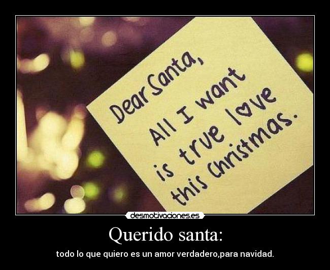 Querido santa: - todo lo que quiero es un amor verdadero,para navidad.