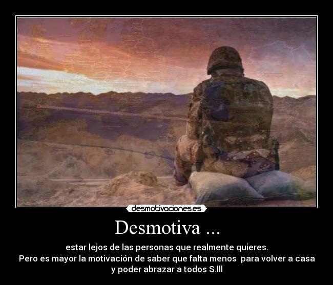 Desmotiva ... - estar lejos de las personas que realmente quieres.
Pero es mayor la motivación de saber que falta menos  para volver a casa
y poder abrazar a todos S.lll