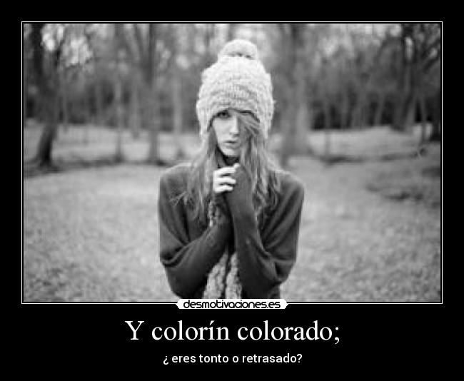 Y colorín colorado; - ¿ eres tonto o retrasado?