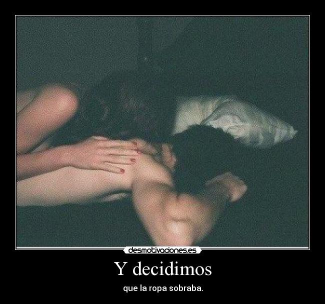 Y decidimos - que la ropa sobraba.